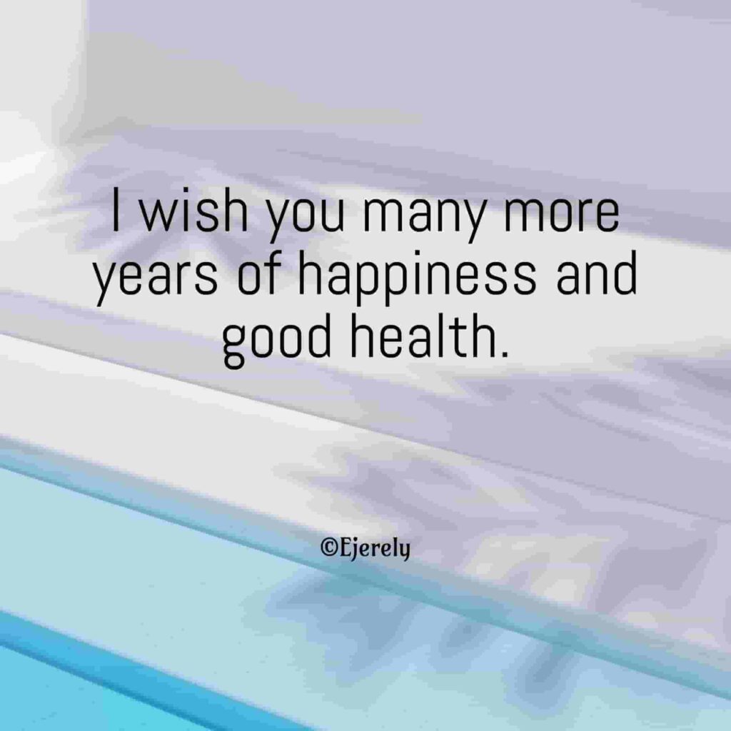 I wish you many more years of happiness and good health.