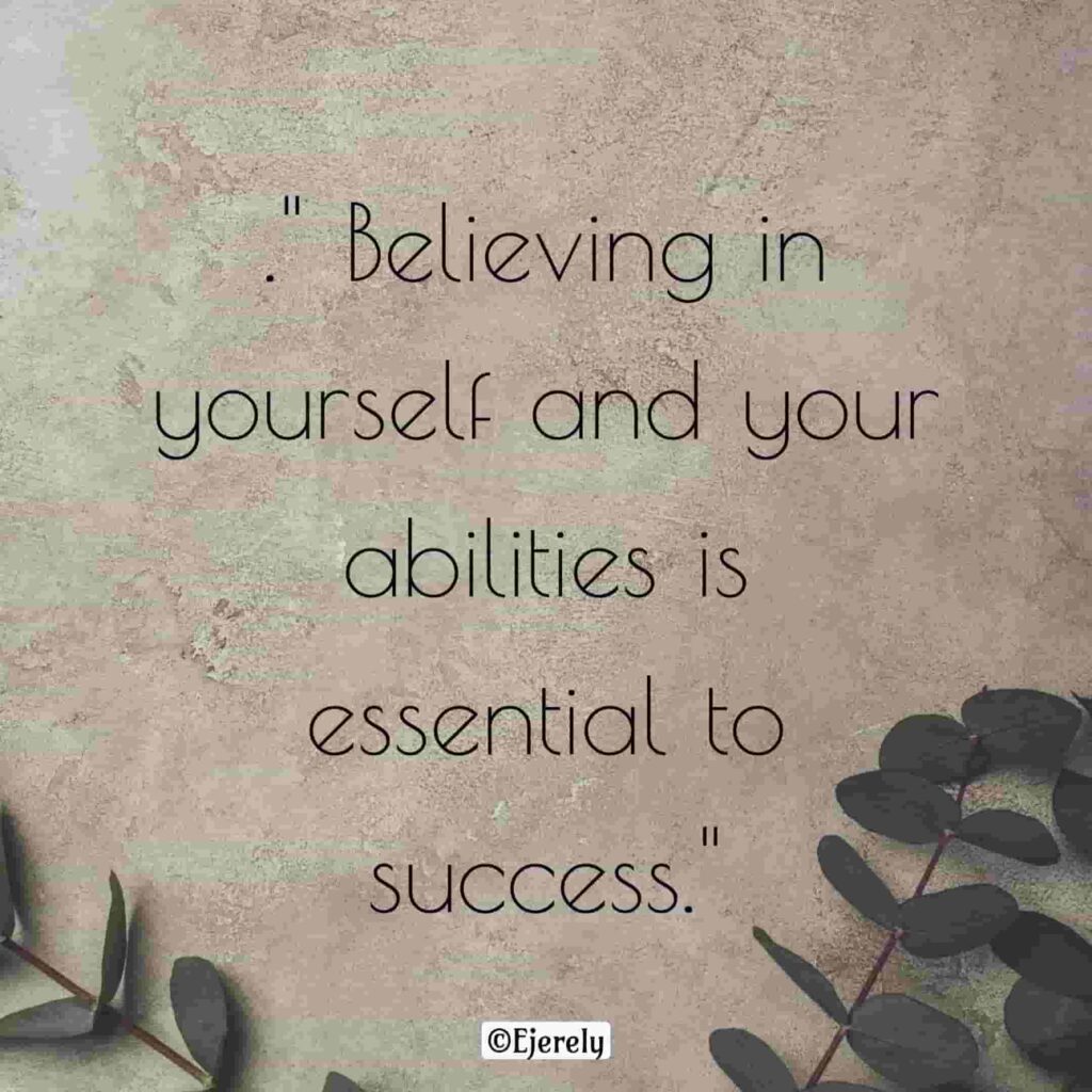 ." Believing in yourself and your abilities is essential to success."