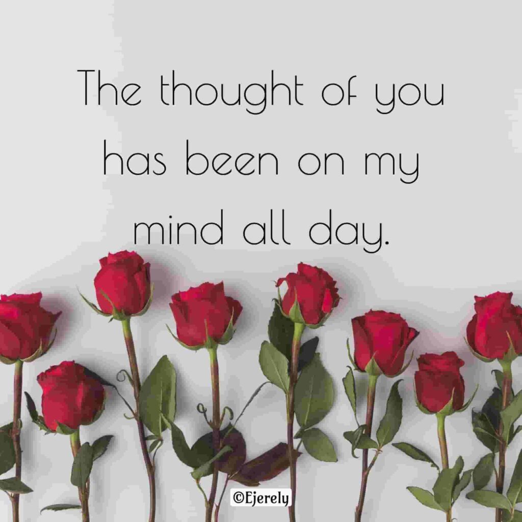 The thought of you has been on my mind all day.